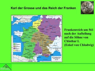 Karl der Grosse und das Reich der Franken

Frankenreich um 561
nach der Aufteilung
auf die Söhne von
Chlothar I.
(Enkel von Chlodwig)

 