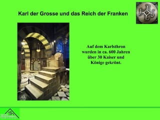 Karl der Grosse und das Reich der Franken

Auf dem Karlsthron
wurden in ca. 600 Jahren
über 30 Kaiser und
Könige gekrönt.

 