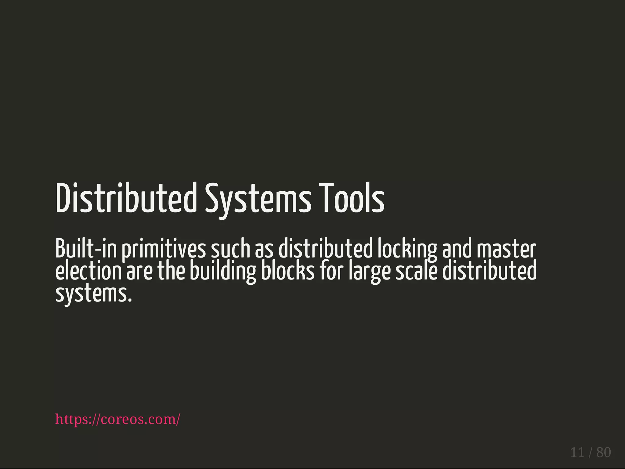 Distributed Systems Tools 
Built-in primitives such as distributed locking and master 
election are the building blocks for large scale distributed 
systems. 
https://coreos.com/ 
11 / 80 
 