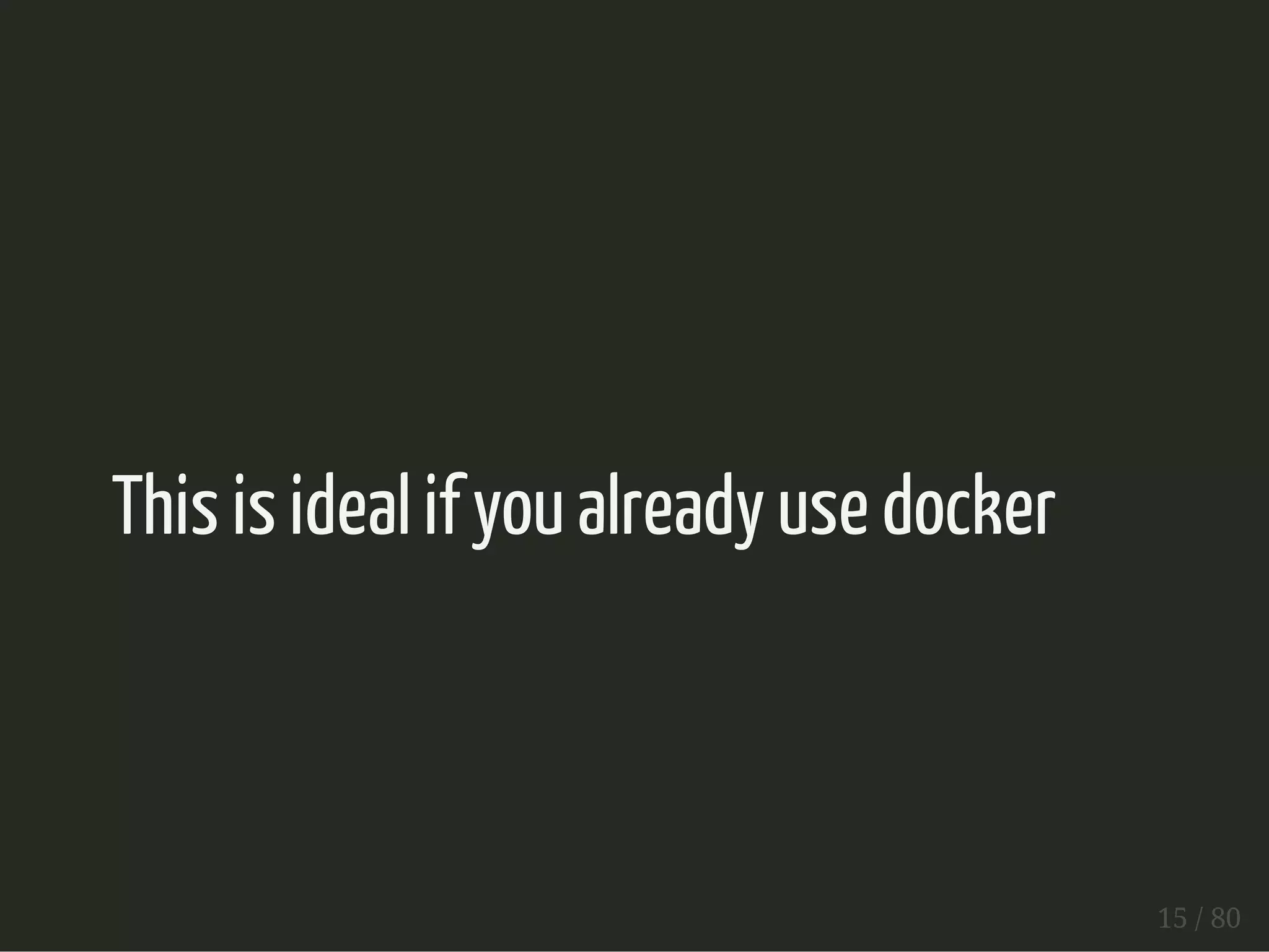This is ideal if you already use docker 
15 / 80 
 