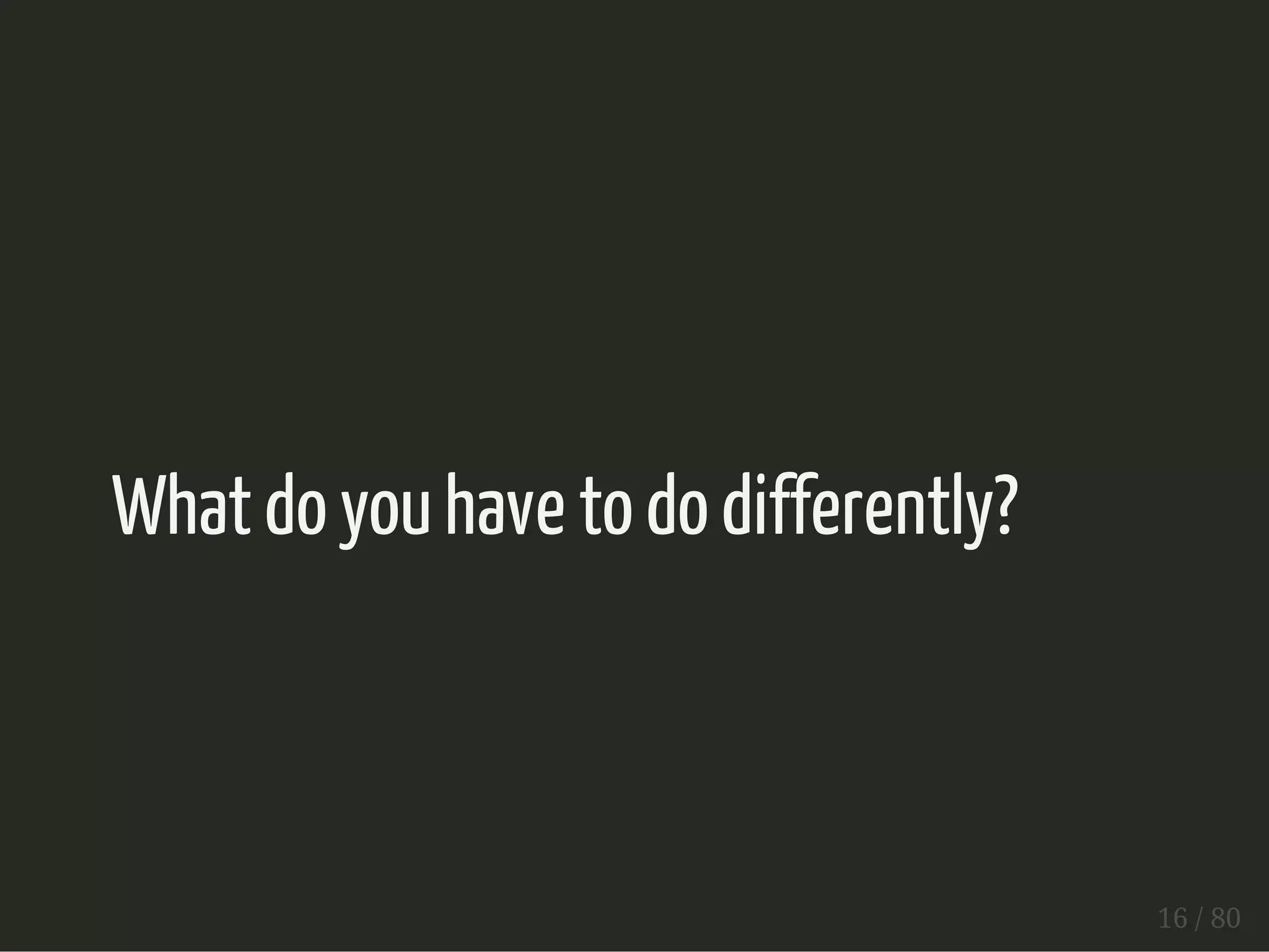 What do you have to do differently? 
16 / 80 
 