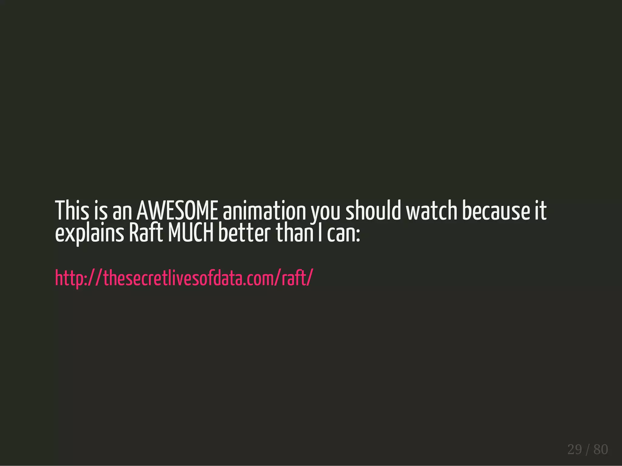 This is an AWESOME animation you should watch because it 
explains Raft MUCH better than I can: 
http://thesecretlivesofdata.com/raft/ 
29 / 80 
 