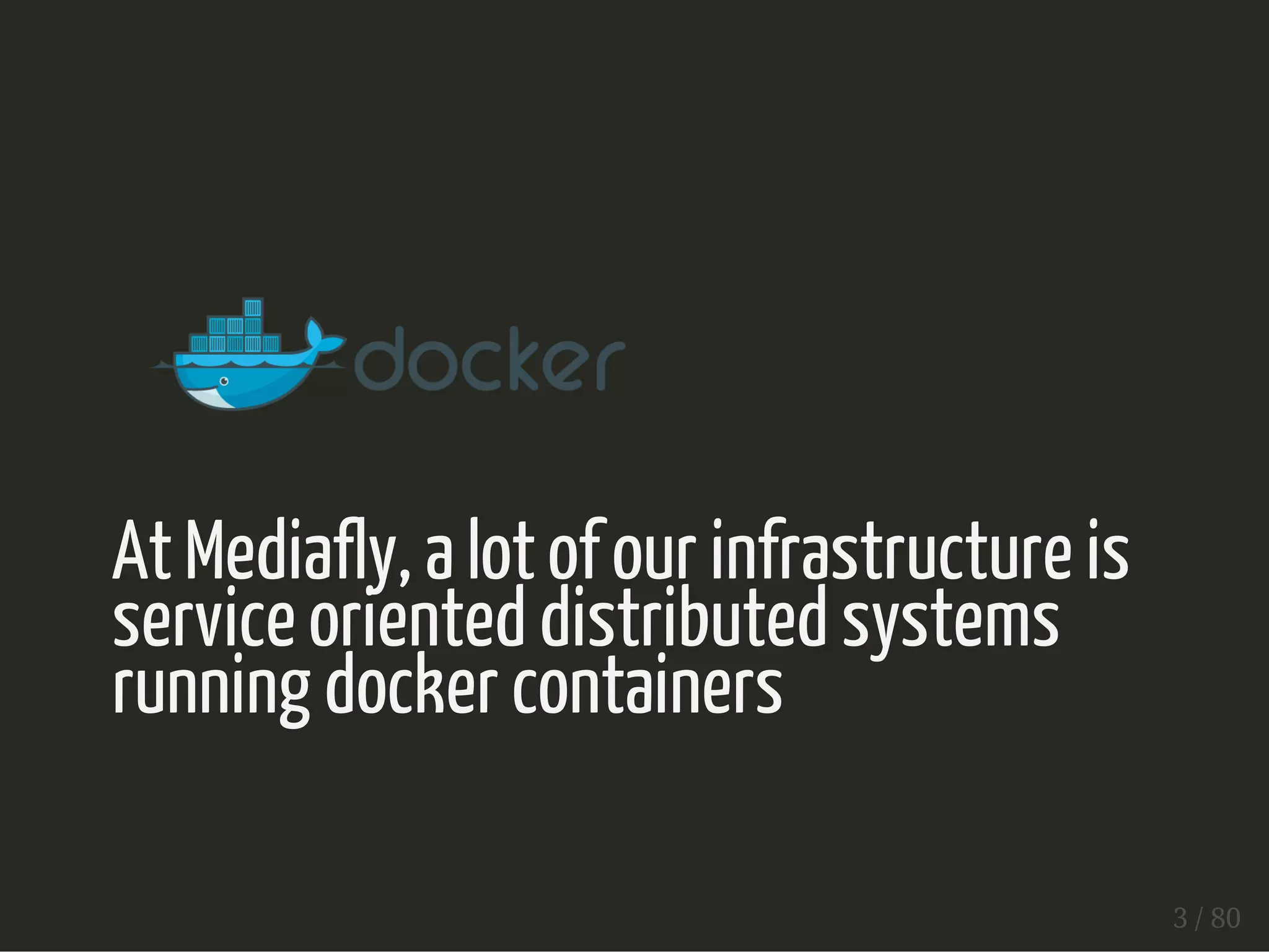 At Mediafly, a lot of our infrastructure is 
service oriented distributed systems 
running docker containers 
3 / 80 
 