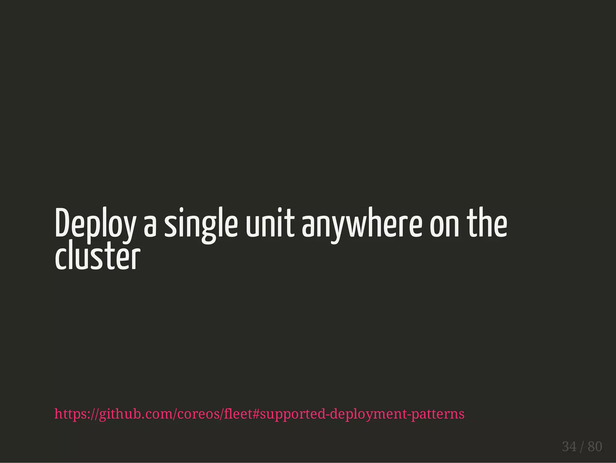 Deploy a single unit anywhere on the 
cluster 
https://github.com/coreos/fleet#supported-deployment-patterns 
34 / 80 
 