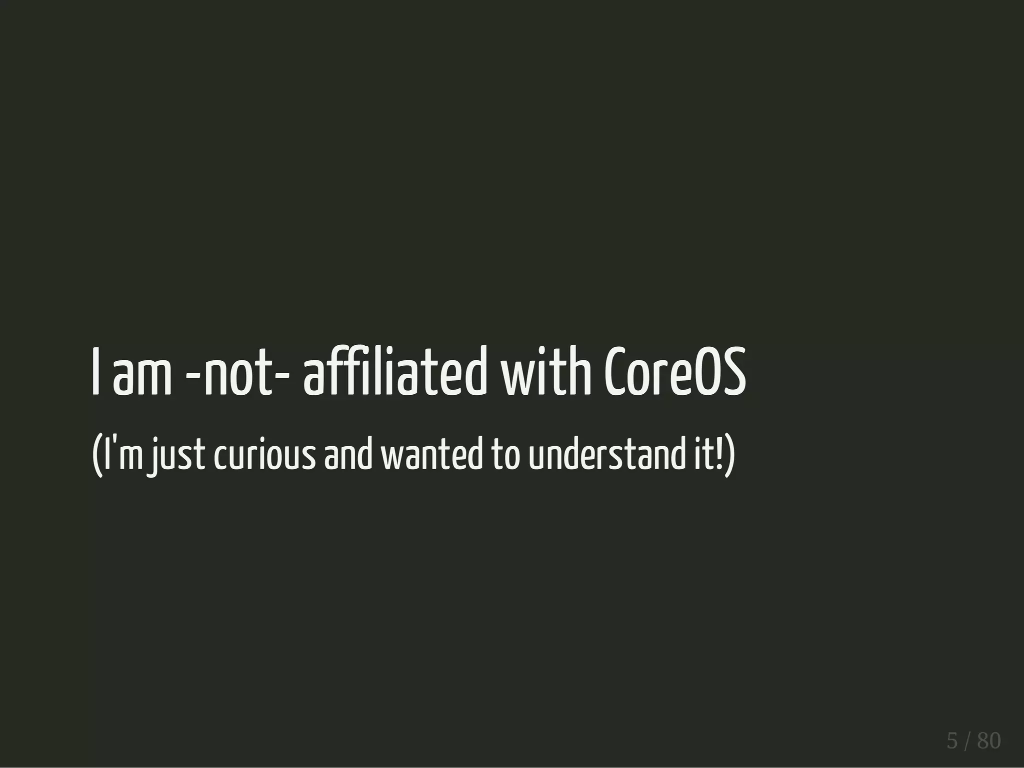 I am -not- affiliated with CoreOS 
(I'm just curious and wanted to understand it!) 
5 / 80 
 