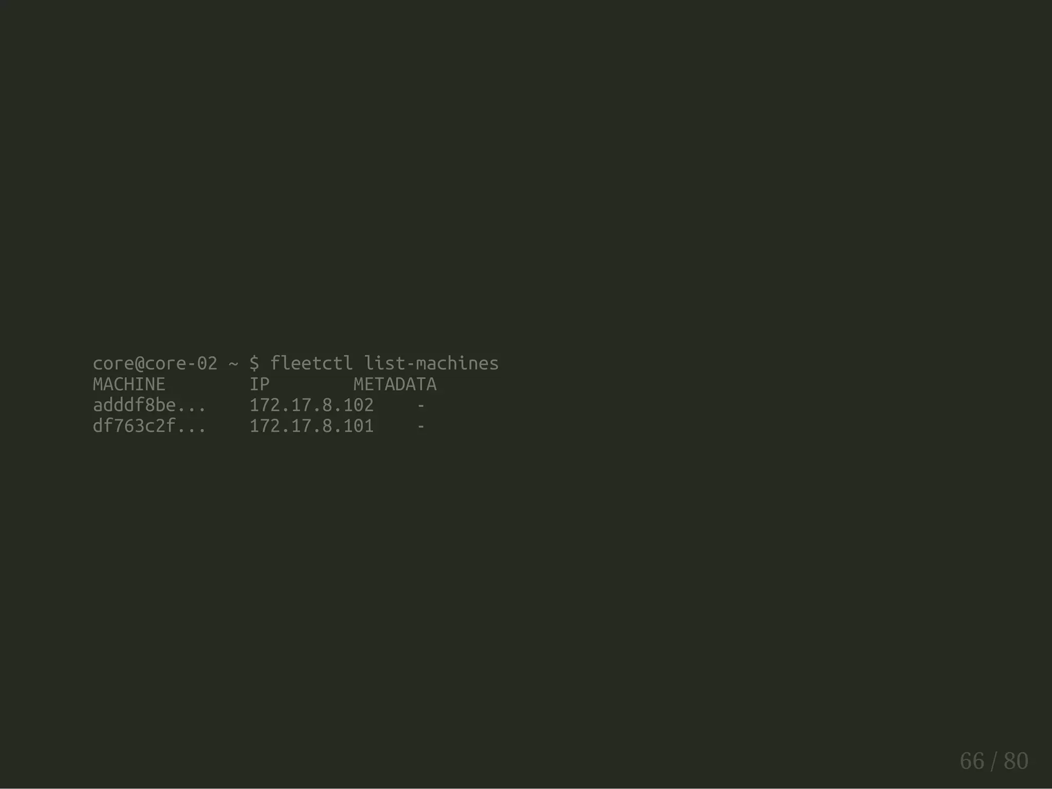 core@core-02 ~ $ fleetctl list-machines 
MACHINE IP METADATA 
adddf8be... 172.17.8.102 - 
df763c2f... 172.17.8.101 - 
66 / 80 
 