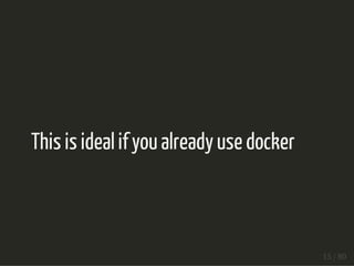 This is ideal if you already use docker 
15 / 80 
 