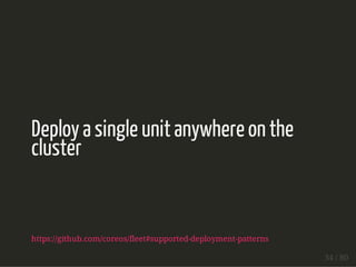 Deploy a single unit anywhere on the 
cluster 
https://github.com/coreos/fleet#supported-deployment-patterns 
34 / 80 
 