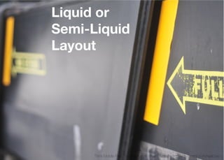 Liquid or
Semi-Liquid
Layout




     Think Mobile First, Then Enhance - Karl Dubost - http://my.opera.com/karlcow
 