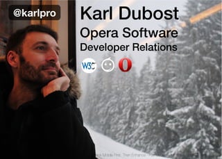 @karlpro   Karl Dubost
           Opera Software
           Developer Relations




             Think Mobile First, Then Enhance - Karl Dubost - http://my.opera.com/karlcow
 
