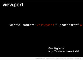 viewport


  <meta name="viewport" content="wi




                                   See @goetter
                                   http://slidesha.re/ew4LVM

             Think Mobile First, Then Enhance - Karl Dubost - http://my.opera.com/karlcow
 