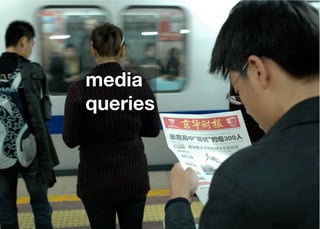 media
queries




    Think Mobile First, Then Enhance - Karl Dubost - http://my.opera.com/karlcow
 