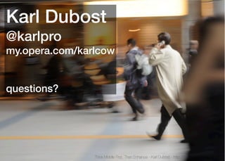 Karl Dubost
@karlpro
my.opera.com/karlcow


questions?




                Think Mobile First, Then Enhance - Karl Dubost - http://my.opera.com/karlcow
 