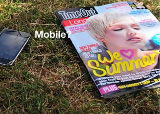 Mobile?




      Think Mobile First, Then Enhance - Karl Dubost - http://my.opera.com/karlcow
 