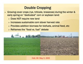 Double Cropping
 Growing cover crops (rye, triticale, brassicas) during the winter &
early spring on “dedicated” corn or ...