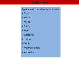 Application in the following industries
Plastic
 Oil Fats
 Wood
Cotton
Paper
Explosives
Leather
Textile
Pharmaceuticals
 Agriculture
Applications
 
