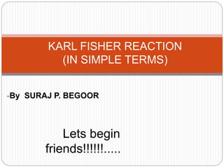 -By SURAJ P. BEGOOR
KARL FISHER REACTION
(IN SIMPLE TERMS)
Lets begin
friends!!!!!!.....
 
