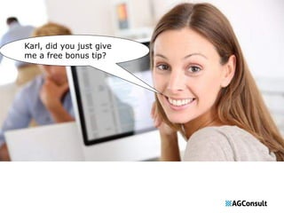 Karl, did you just give 
me a free bonus tip? 
 