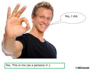 Yes, I did. 
Yes. This is me (as a persona  ). 
 