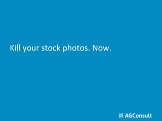 Kill your stock photos. Now. 
 