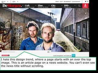 I hate this design trend, where a page starts with an over the top 
image. This is an article page on a news website. You can't even see 
the news title without scrolling. 
 
