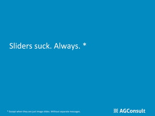 Sliders suck. Always. * 
* Except when they are just image slides. Without separate messages. 
 