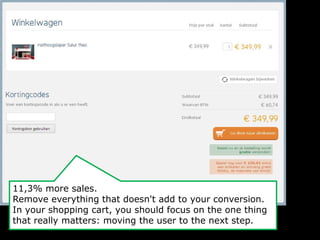 11,3% more sales. 
Remove everything that doesn't add to your conversion. 
In your shopping cart, you should focus on the one thing 
that really matters: moving the user to the next step. 
 