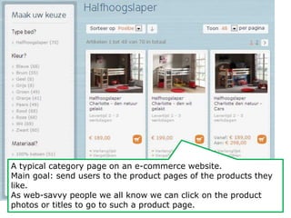 A typical category page on an e-commerce website. 
Main goal: send users to the product pages of the products they 
like. 
As web-savvy people we all know we can click on the product 
photos or titles to go to such a product page. 
 