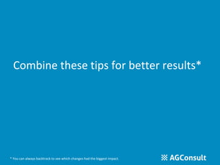 Combine these tips for better results* 
* You can always backtrack to see which changes had the biggest impact. 
 