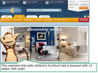 This websites that sells children’s furniture had a carousel with 13 
slides. Hell yeah! 
 