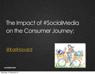 The Impact of #SocialMedia
      on the Consumer Journey:
                          @




      @KarlHavard



                                   @KarlHavard

Saturday, 4 February 12
 