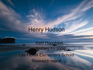 Henry Hudson Karli Houghton January 13,2009 Las Flores Elementary School Research report 