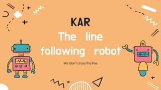 KAR
The line
following robot
We don’t cross the line
 