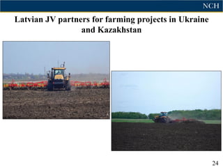 Latvian JV partners for farming projects in Ukraine
                 and Kazakhstan




                                                      24
 