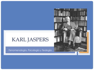KARL JASPERS
Fenomenología, Psicología y Teología
 