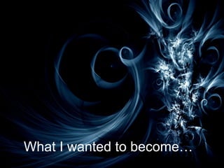 What I wanted to become… 