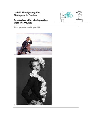 Unit 57: Photography and 
Photographic Practice 
Research of other photographers 
work (P1, M1, D1) 
Photographer: Karl Lagerfeld 
1// 
2// 
 