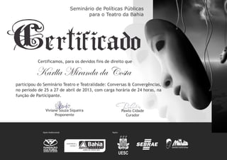 participou do Seminário Teatro e Teatralidade: Conversas & Convergências,
no período de 25 a 27 de abril de 2013, com carga horária de 24 horas, na
função de Participante.
Karlla Miranda da Costa
 