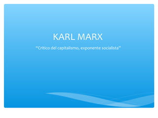 KARL MARX
“Critico del capitalismo, exponente socialista”

 