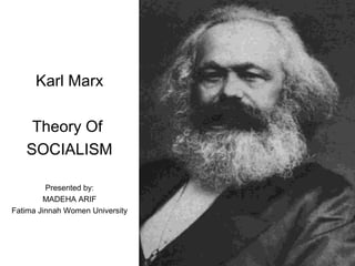 Karl Marx
Theory Of
SOCIALISM
Presented by:
MADEHA ARIF
Fatima Jinnah Women University

 