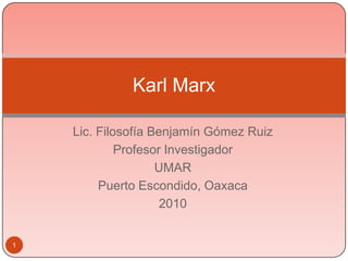1 Karl Marx Lic. Filosofía Benjamín Gómez Ruiz Profesor Investigador UMAR Puerto Escondido, Oaxaca 2010 