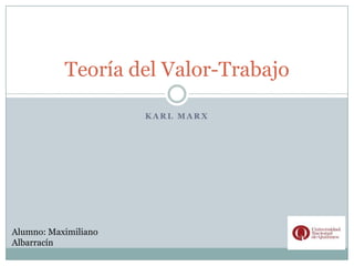 Teoría del Valor-Trabajo

                      KARL MARX




Alumno: Maximiliano
Albarracín
 