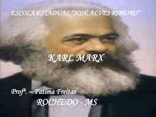 ESCOLA ESTADUAL “JOSÉ ALVES RIBEIRO”




             KARL MARX


Profª. – Fatima Freitas
        ROCHEDO - MS
 