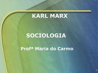 KARL MARX


  SOCIOLOGIA

Profª Maria do Carmo



                       1
 