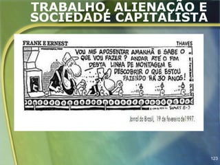 TRABALHO, ALIENAÇÃO E
SOCIEDADE CAPITALISTA




                        123
 