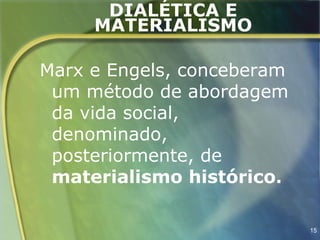 DIALÉTICA E
     MATERIALISMO

Marx e Engels, conceberam
 um método de abordagem
 da vida social,
 denominado,
 posteriormente, de
 materialismo histórico.

                            15
 