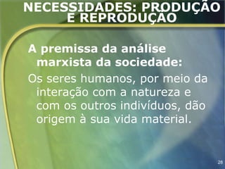 NECESSIDADES: PRODUÇÃO
     E REPRODUÇÃO

A premissa da análise
 marxista da sociedade:
Os seres humanos, por meio da
 interação com a natureza e
 com os outros indivíduos, dão
 origem à sua vida material.


                                 28
 