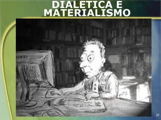 DIALÉTICA E
MATERIALISMO




               37
 