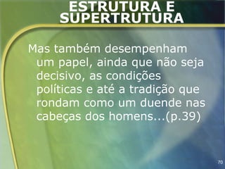 ESTRUTURA E
     SUPERTRUTURA

Mas também desempenham
 um papel, ainda que não seja
 decisivo, as condições
 políticas e até a tradição que
 rondam como um duende nas
 cabeças dos homens...(p.39)


                                  70
 