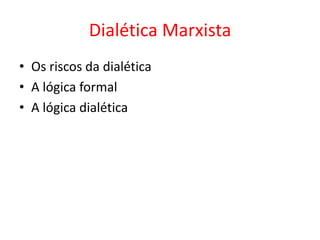 Dialética Marxista
• Os riscos da dialética
• A lógica formal
• A lógica dialética
 